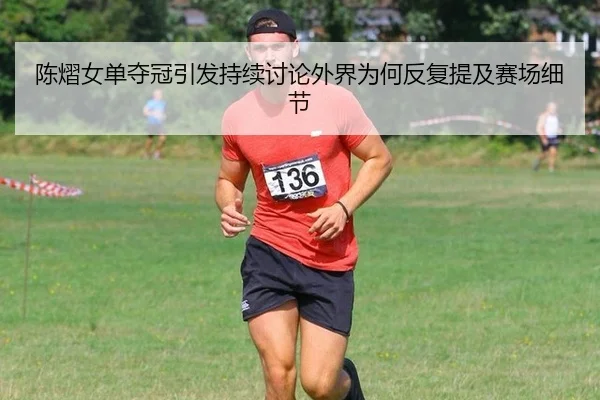 陈熠女单夺冠引发持续讨论外界为何反复提及赛场细节